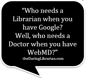 Who needs a librarian when you have Google? Well, who needs a doctor when you have WebMD? The Daring Librarian 
